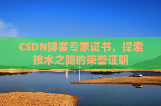 CSDN博客专家证书,探索技术之路的荣誉证明 CSDN博客专家证书,探索技术之路的荣誉证明
